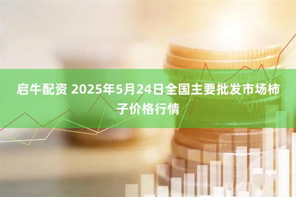 启牛配资 2025年5月24日全国主要批发市场柿子价格行情
