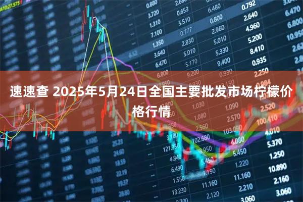 速速查 2025年5月24日全国主要批发市场柠檬价格行情