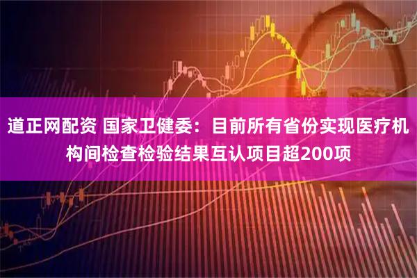 道正网配资 国家卫健委：目前所有省份实现医疗机构间检查检验结果互认项目超200项