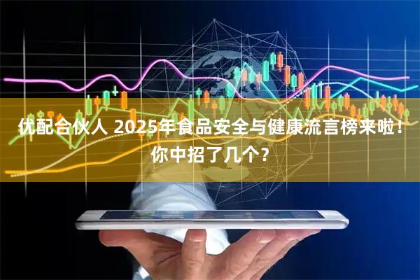 优配合伙人 2025年食品安全与健康流言榜来啦！你中招了几个？