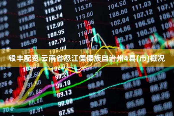 银丰配资 云南省怒江傈僳族自治州4县(市)概况