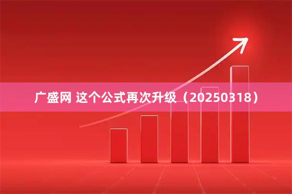 广盛网 这个公式再次升级（20250318）