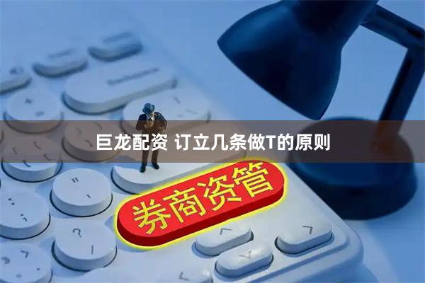 巨龙配资 订立几条做T的原则