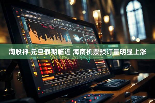 淘股神 元旦假期临近 海南机票预订量明显上涨