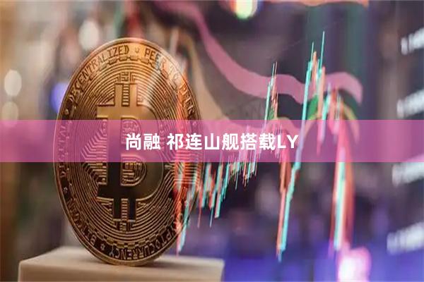 尚融 祁连山舰搭载LY